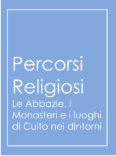 Percorsi Religiosi Le Abbazie, i Monasteri e i luoghi di Culto nei dintorni